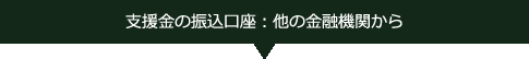 支援金の振込口座：他の金融機関から